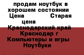 продам ноутбук в хорошем состоянии › Цена ­ 10 500 › Старая цена ­ 10 000 - Краснодарский край, Краснодар г. Компьютеры и игры » Ноутбуки   